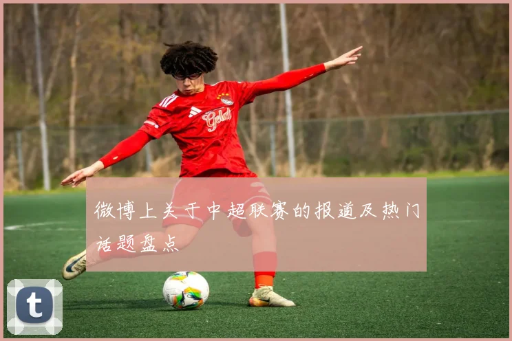 微博上关于中超联赛的报道及热门话题盘点