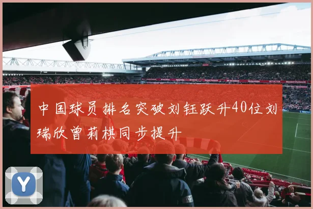 中国球员排名突破刘钰跃升40位刘瑞欣曾莉棋同步提升