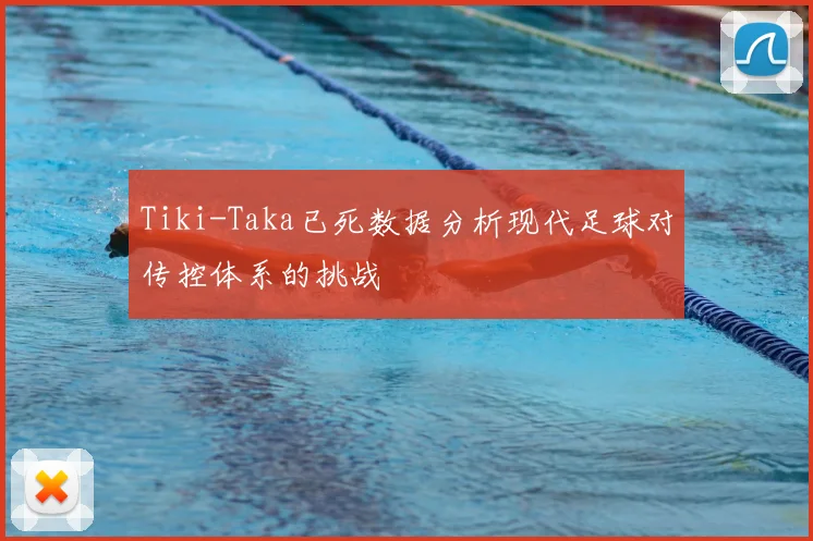 Tiki-Taka已死数据分析现代足球对传控体系的挑战