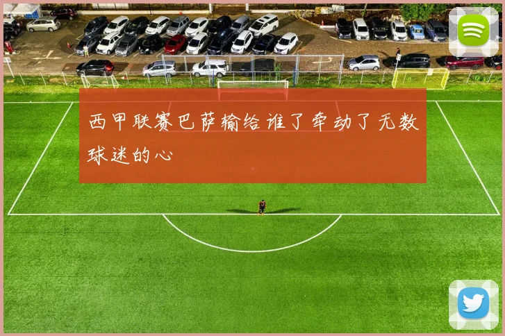 西甲联赛巴萨输给谁了牵动了无数球迷的心