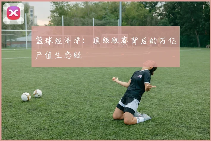 篮球经济学：顶级联赛背后的万亿产值生态链