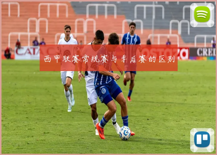 西甲联赛常规赛与季后赛的区别